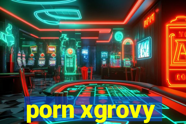 porn xgrovy